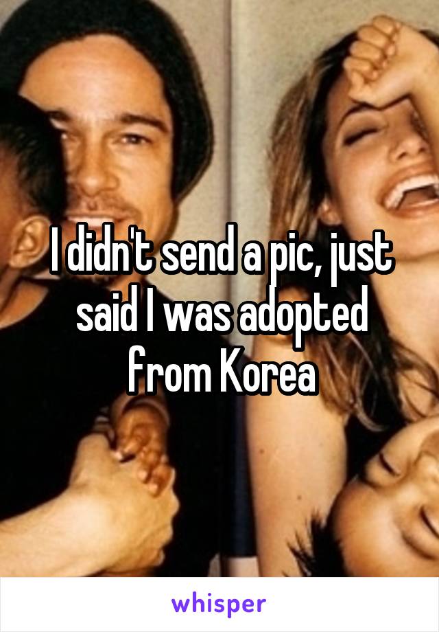 I didn't send a pic, just said I was adopted from Korea