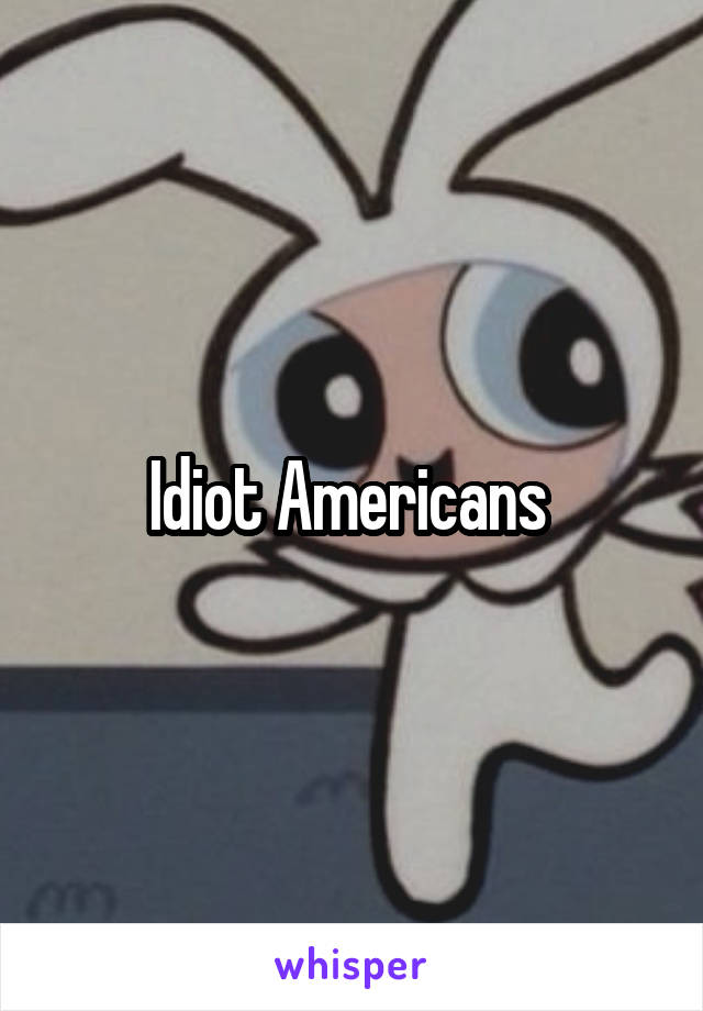 Idiot Americans 