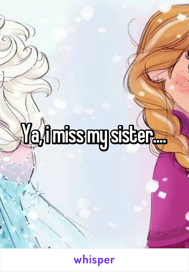Ya, i miss my sister.... 