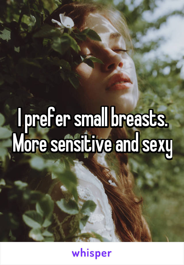 I prefer small breasts. More sensitive and sexy