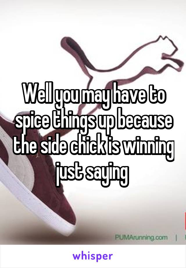 Well you may have to spice things up because the side chick is winning just saying 