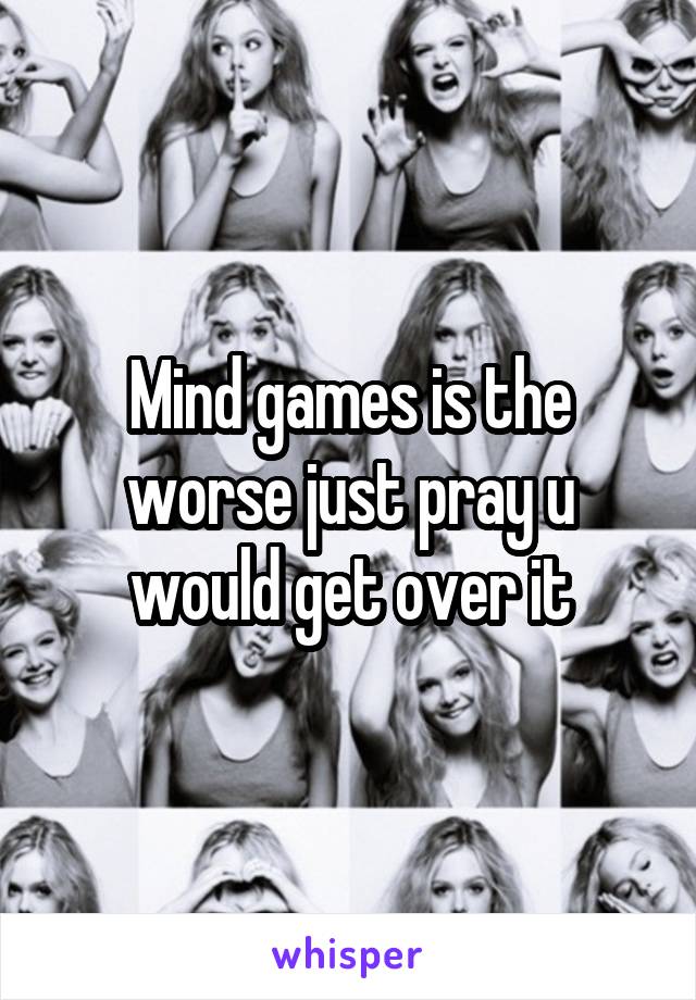 Mind games is the worse just pray u would get over it