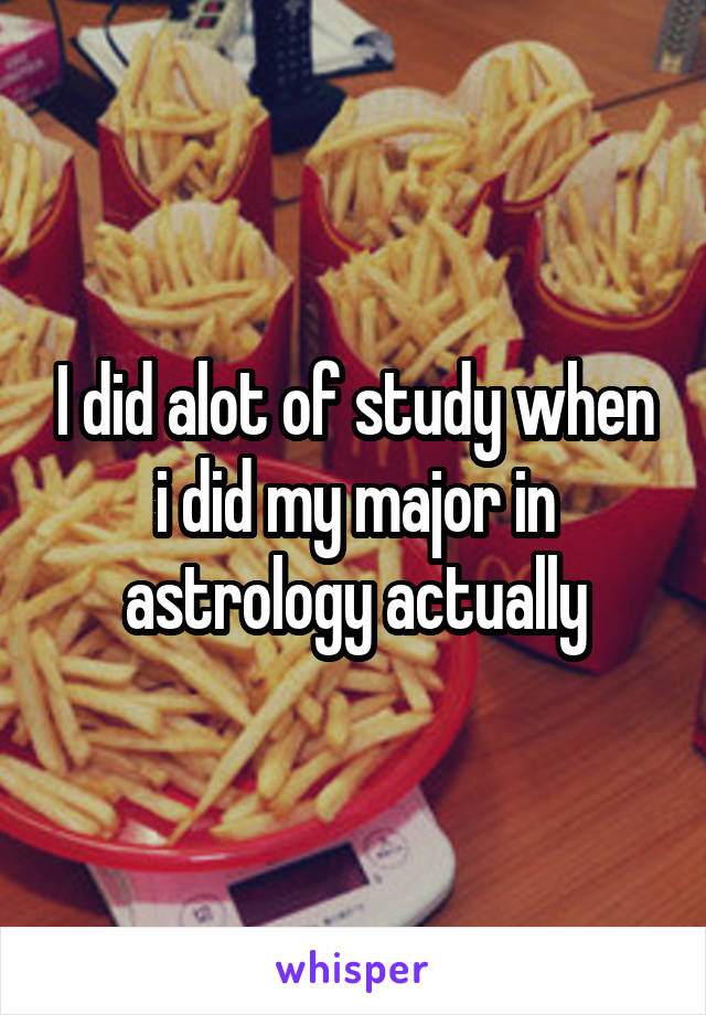 I did alot of study when i did my major in astrology actually