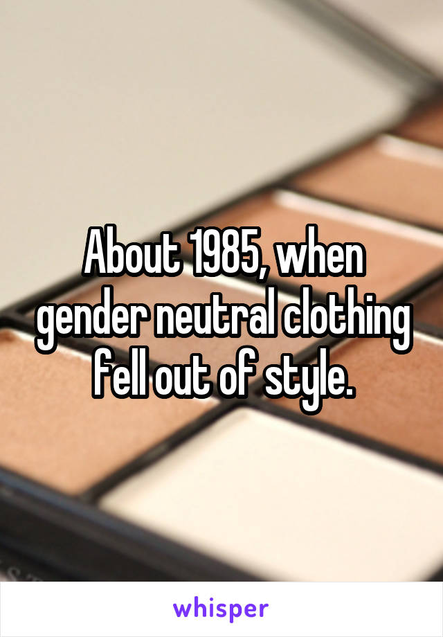 About 1985, when gender neutral clothing fell out of style.