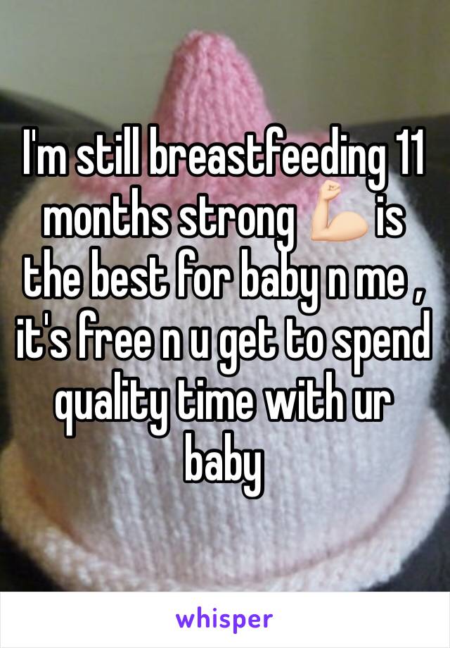 I'm still breastfeeding 11 months strong 💪🏻 is the best for baby n me , it's free n u get to spend quality time with ur baby 