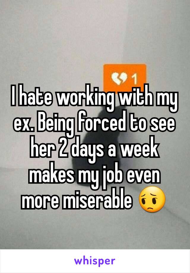 I hate working with my ex. Being forced to see her 2 days a week makes my job even more miserable 😔