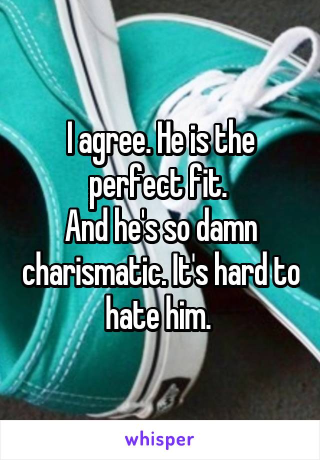 I agree. He is the perfect fit. 
And he's so damn charismatic. It's hard to hate him. 