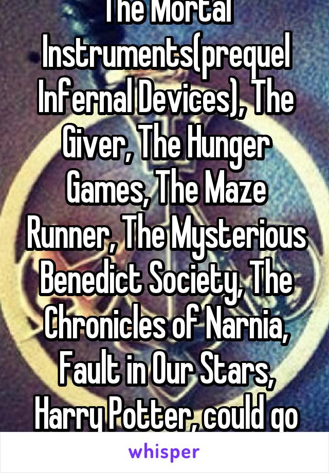 The Mortal Instruments(prequel Infernal Devices), The Giver, The Hunger Games, The Maze Runner, The Mysterious Benedict Society, The Chronicles of Narnia, Fault in Our Stars, Harry Potter, could go on