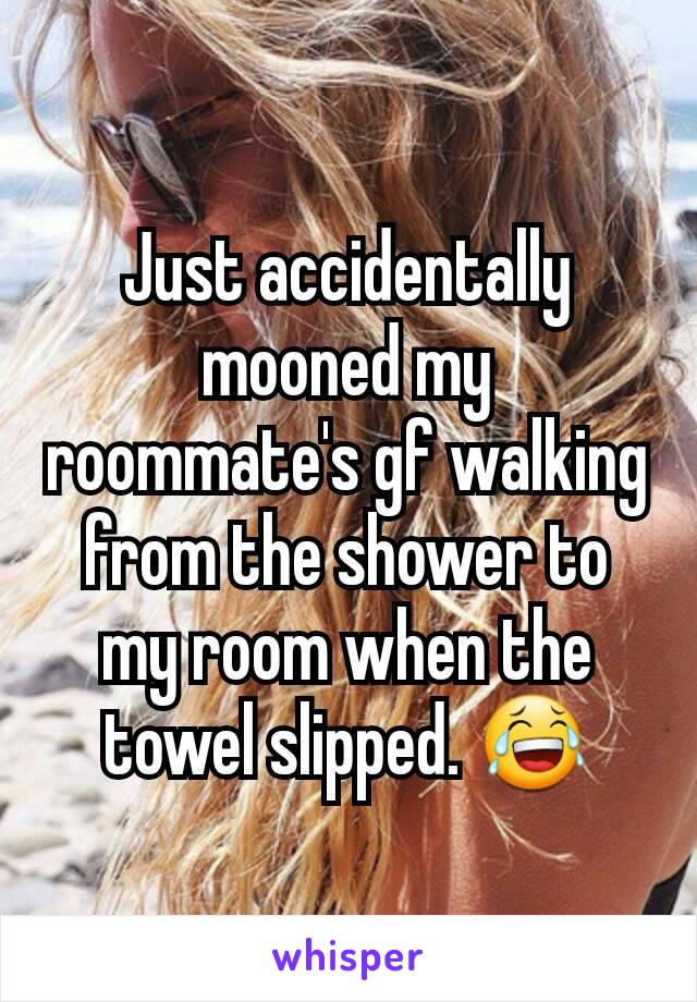 Just accidentally mooned my roommate's gf walking from the shower to my room when the towel slipped. 😂