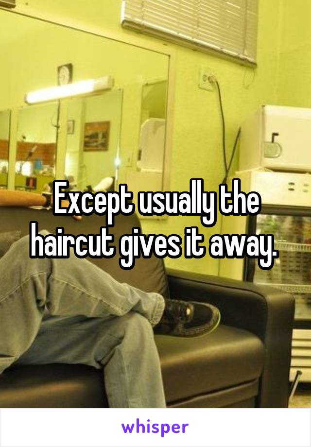 Except usually the haircut gives it away. 