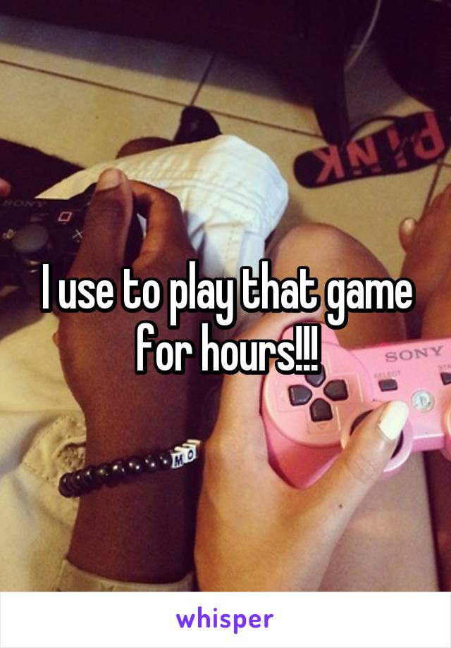 I use to play that game for hours!!!