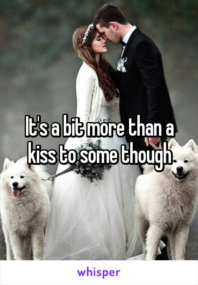 It's a bit more than a kiss to some though