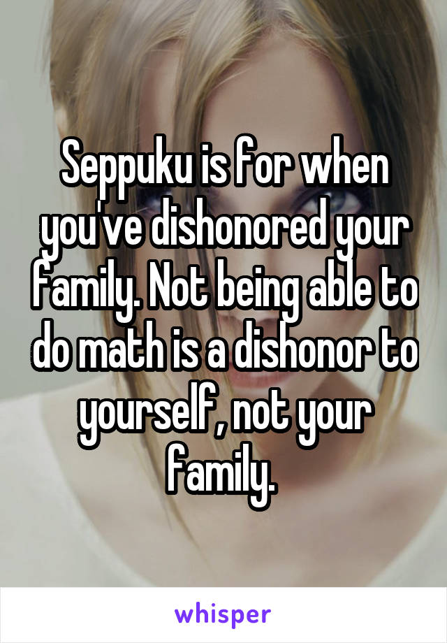 Seppuku is for when you've dishonored your family. Not being able to do math is a dishonor to yourself, not your family. 