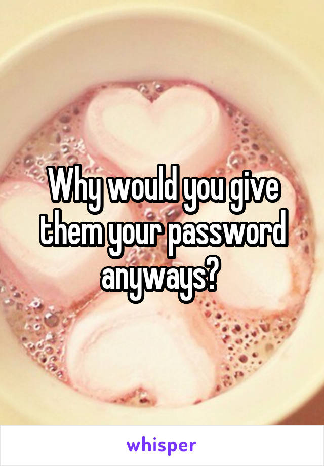 Why would you give them your password anyways? 