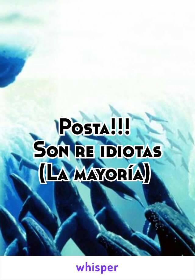 Posta!!! 
Son re idiotas
(La mayoría) 