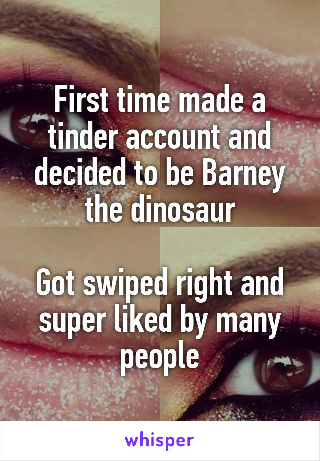 First time made a tinder account and decided to be Barney the dinosaur

Got swiped right and super liked by many people