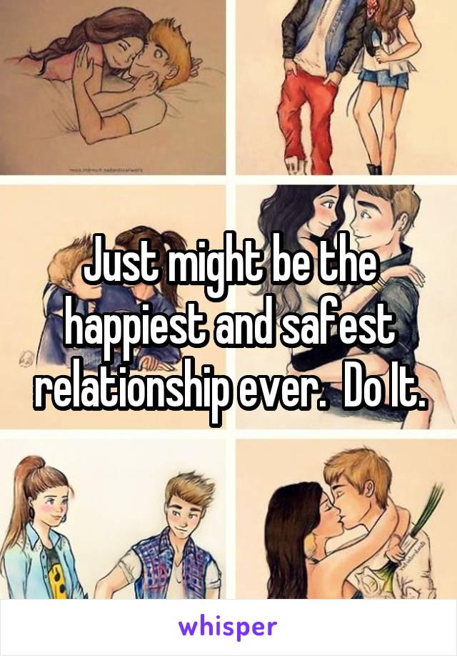 Just might be the happiest and safest relationship ever.  Do It.