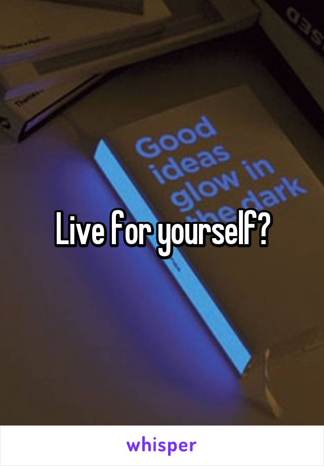 Live for yourself?