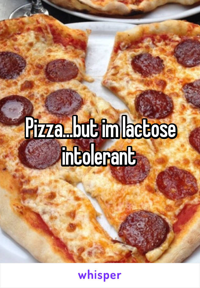 Pizza...but im lactose intolerant 