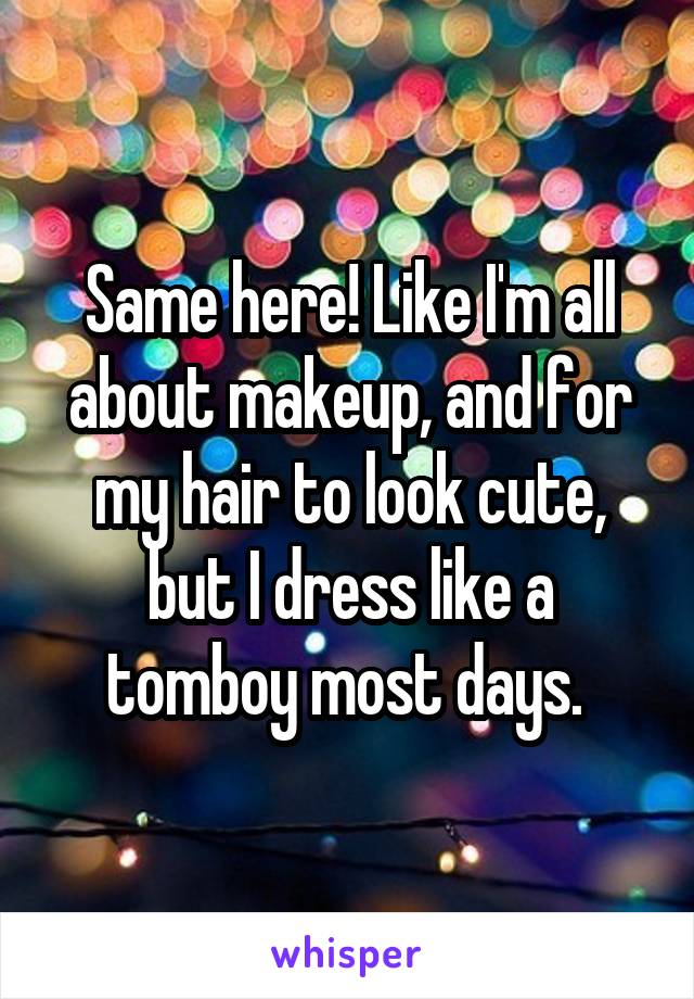 Same here! Like I'm all about makeup, and for my hair to look cute, but I dress like a tomboy most days. 