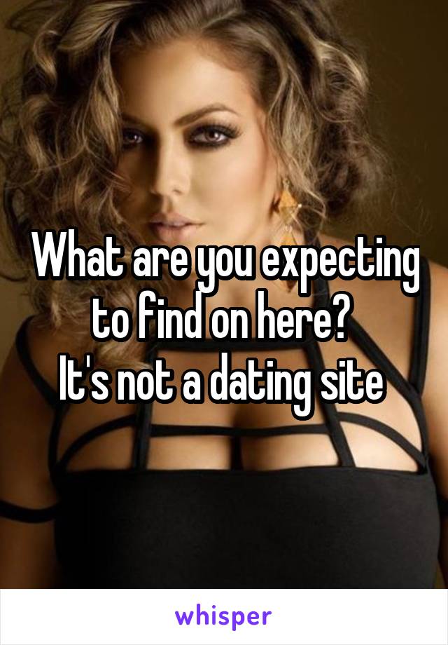 What are you expecting to find on here? 
It's not a dating site 