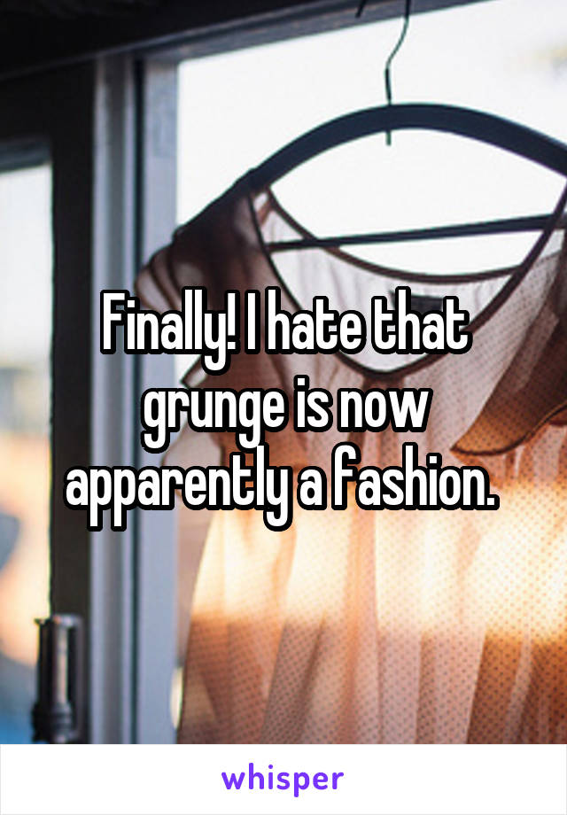 Finally! I hate that grunge is now apparently a fashion. 