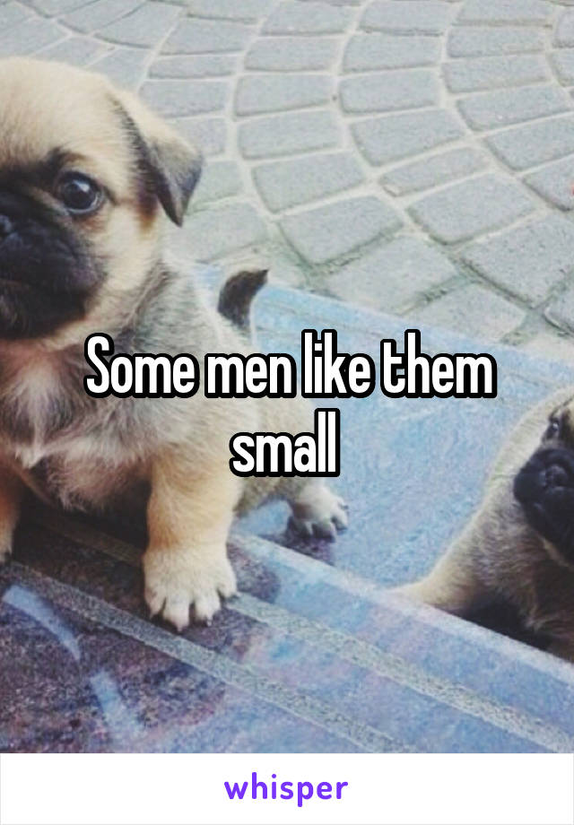 Some men like them small 