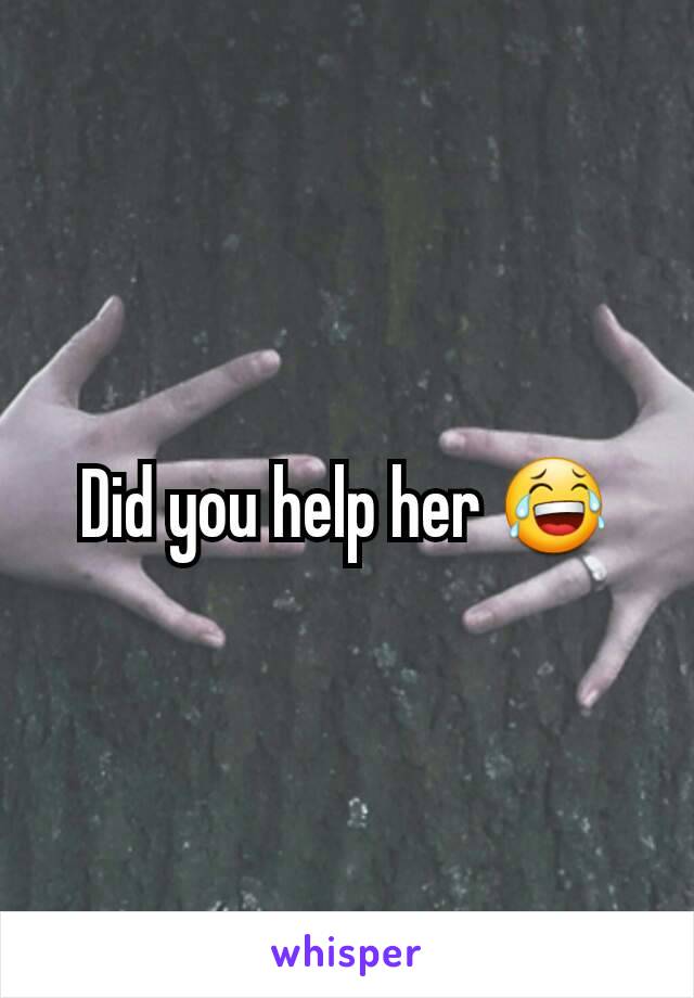 Did you help her 😂