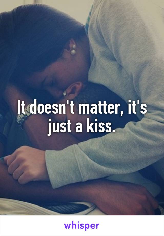 It doesn't matter, it's just a kiss.