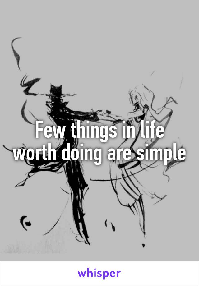 Few things in life worth doing are simple