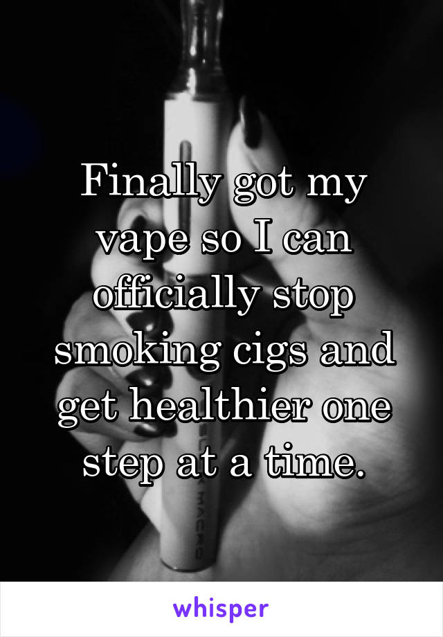 Finally got my vape so I can officially stop smoking cigs and get healthier one step at a time.