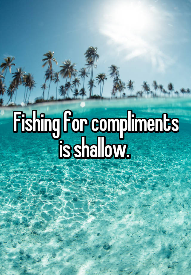 fishing-for-compliments-is-shallow