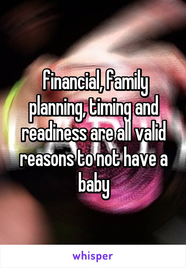  financial, family planning, timing and readiness are all valid reasons to not have a baby