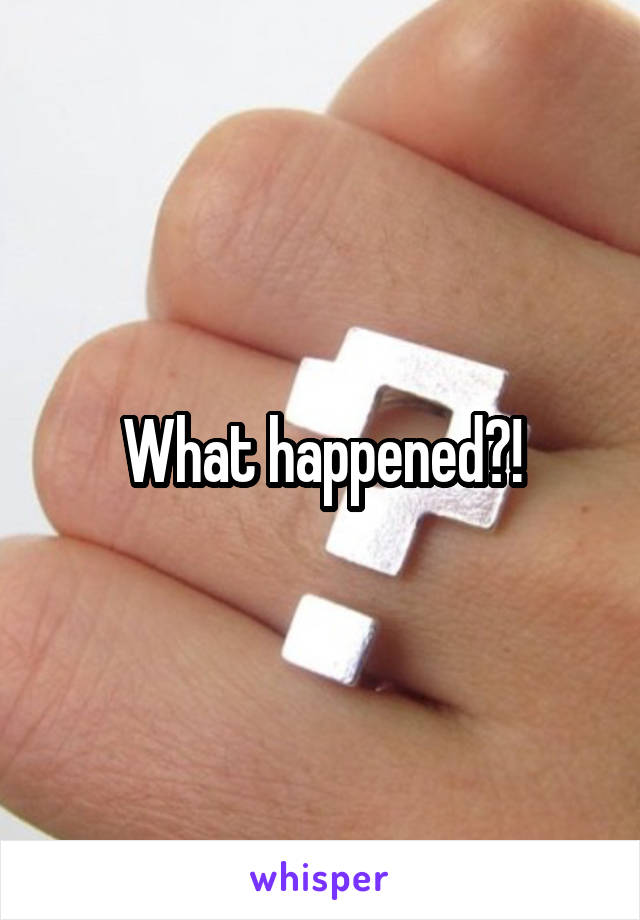 What happened?!