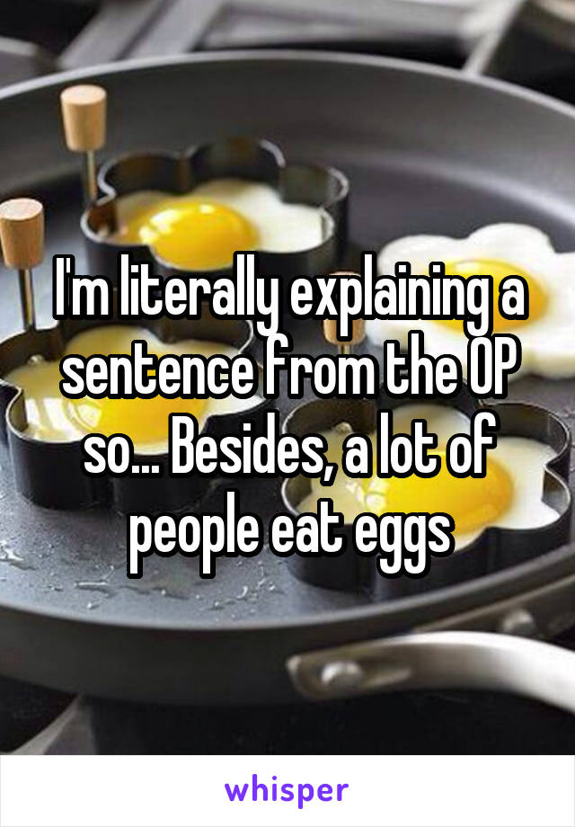 I'm literally explaining a sentence from the OP so... Besides, a lot of people eat eggs