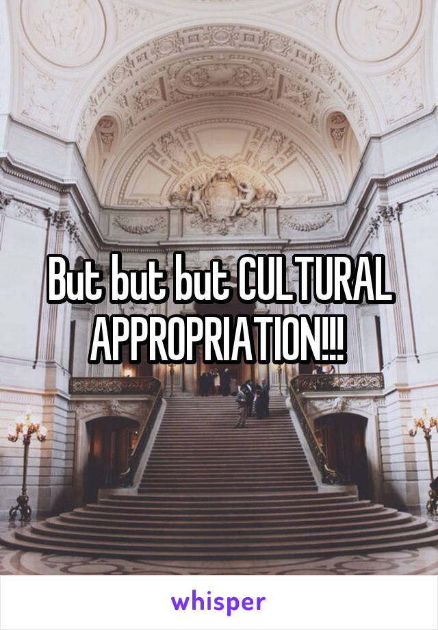 But but but CULTURAL APPROPRIATION!!! 