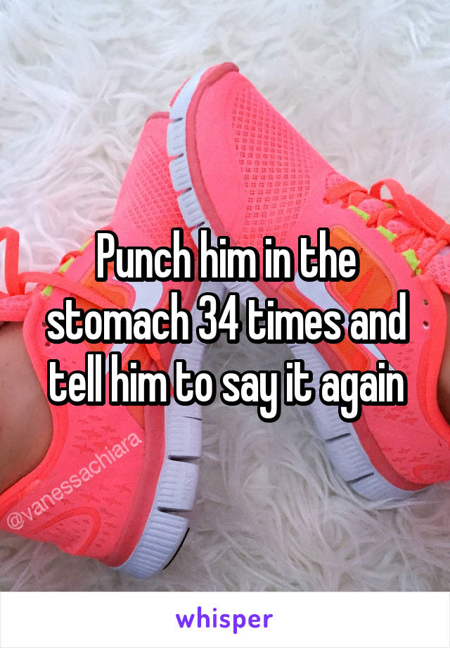 Punch him in the stomach 34 times and tell him to say it again