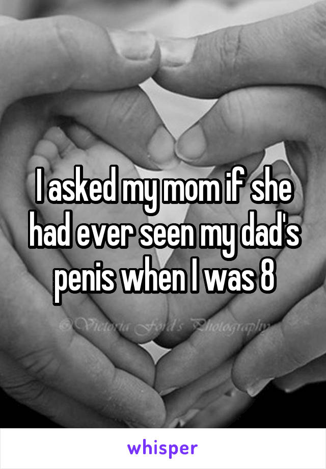 I asked my mom if she had ever seen my dad's penis when I was 8