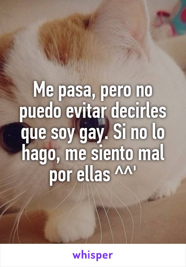 Me pasa, pero no puedo evitar decirles que soy gay. Si no lo hago, me siento mal por ellas ^^'