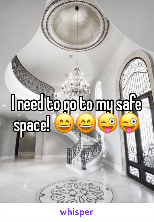 I need to go to my safe space! 😄😄😜😜