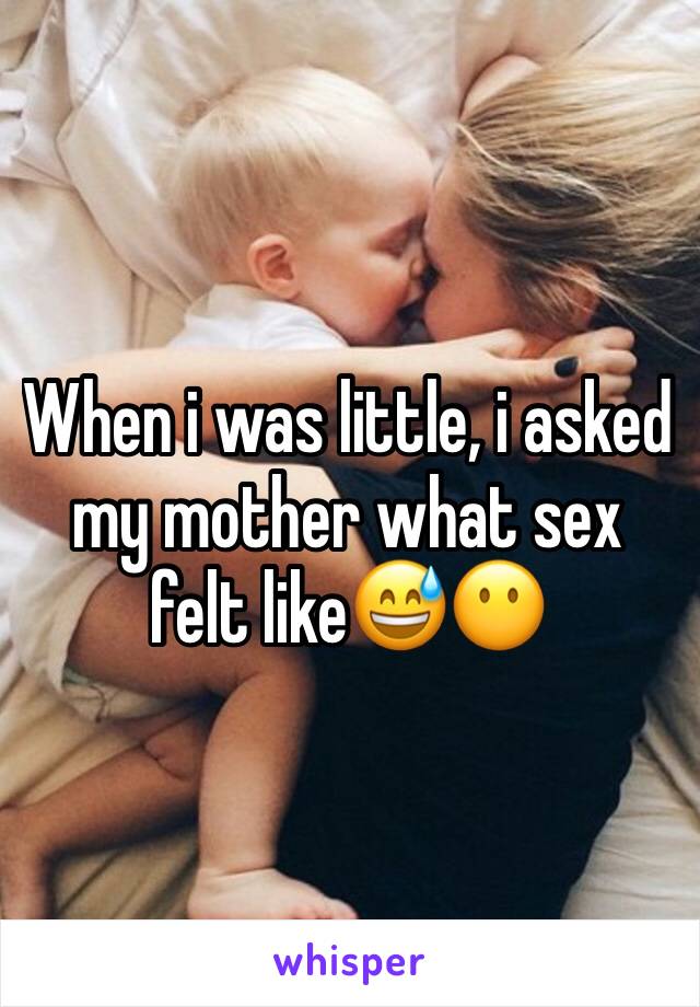 When i was little, i asked my mother what sex felt like😅😶