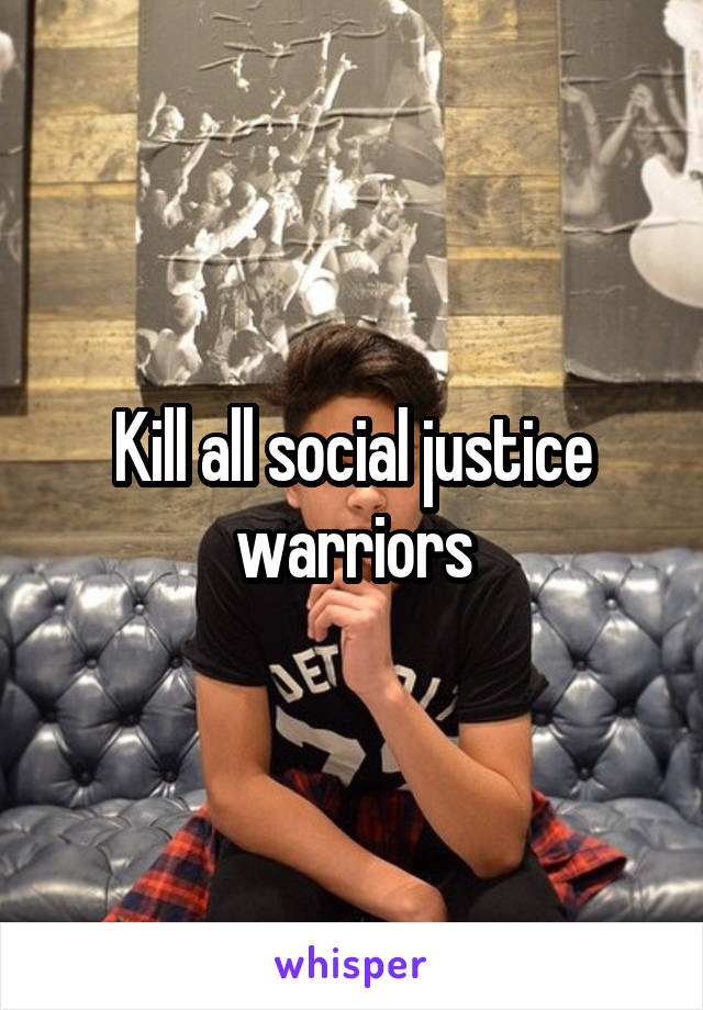 Kill all social justice warriors