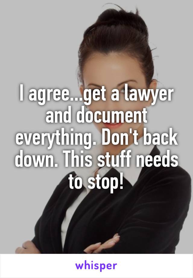 I agree...get a lawyer and document everything. Don't back down. This stuff needs to stop!