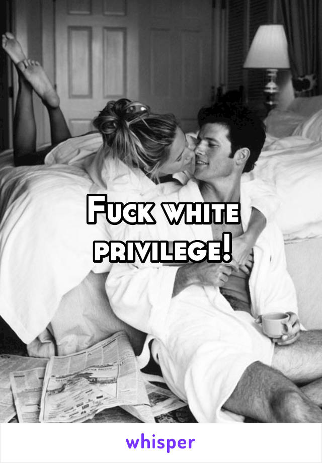 Fuck white privilege!