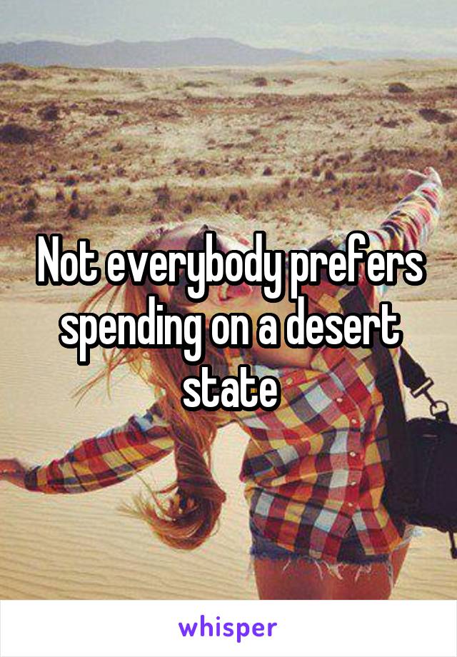 Not everybody prefers spending on a desert state