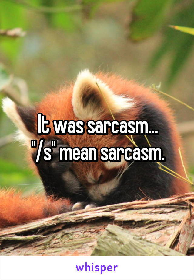 It was sarcasm...
"/s" mean sarcasm.