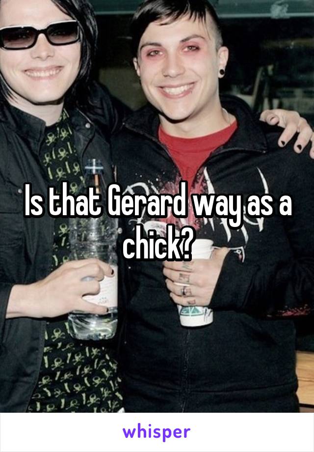 Is that Gerard way as a chick?