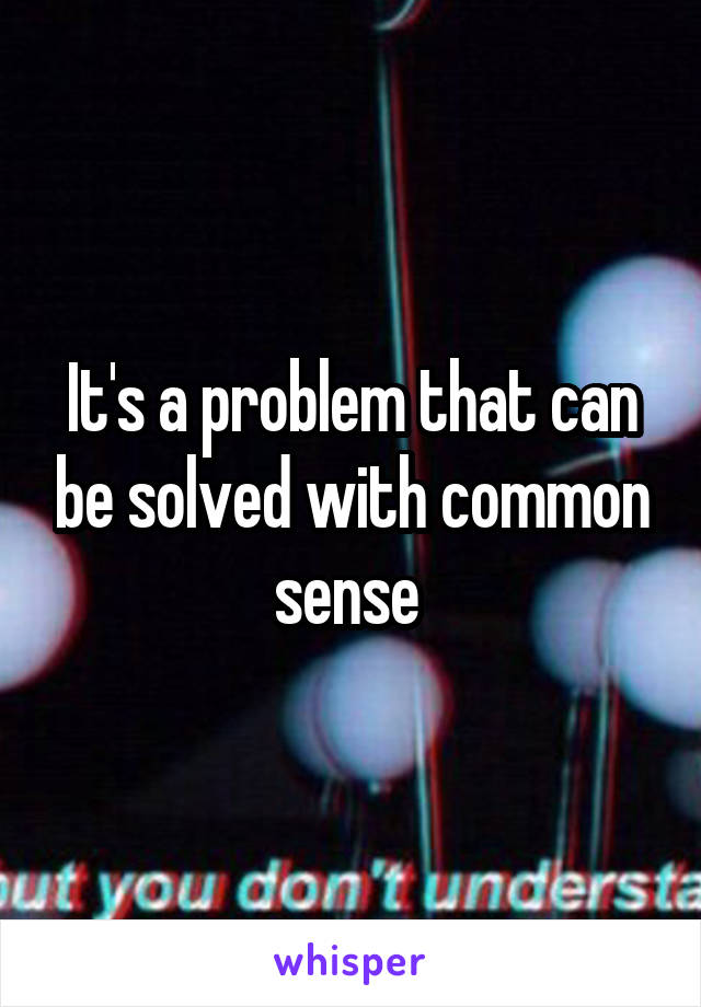 It's a problem that can be solved with common sense 