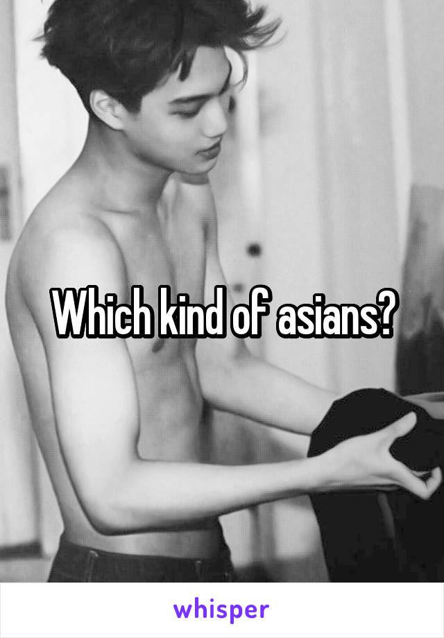 Which kind of asians?