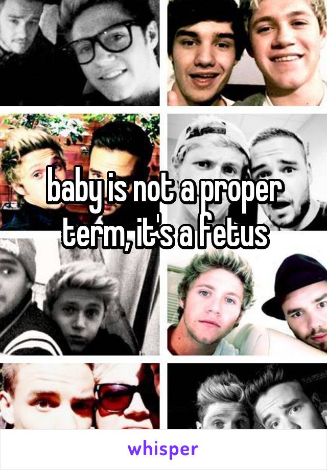 baby is not a proper term, it's a fetus
